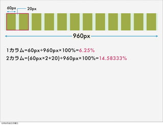 60px 20px
1カラム=60px÷960px×100%=6.25%
2カラム=(60px×2+20)÷960px×100%=14.58333%
960px
13年9月30日月曜日
 
