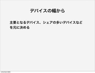 デバイスの幅から
主要となるデバイス、シェアの多いデバイスなど
を元に決める
13年9月30日月曜日
 