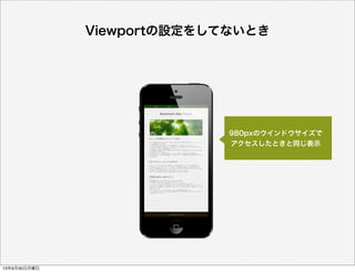 Viewportの設定をしてないとき
980pxのウインドウサイズで
アクセスしたときと同じ表示
13年9月30日月曜日
 