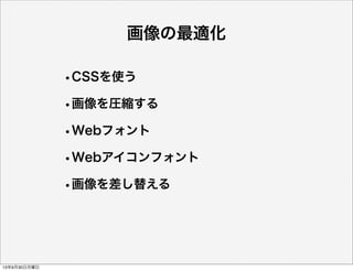 画像の最適化
•CSSを使う
•画像を圧縮する
•Webフォント
•Webアイコンフォント
•画像を差し替える
13年9月30日月曜日
 