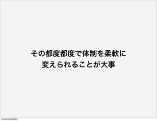 その都度都度で体制を柔軟に
変えられることが大事
13年9月30日月曜日
 