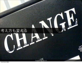 Photo by Barb Dybwad
考え方も変える
13年9月30日月曜日
 