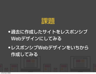    
   
      
   
   
課題
•過去に作成したサイトをレスポンシブ
Webデザインにしてみる
•レスポンシブWebデザインをいちから
作成してみる
13年9月30日月曜日
 