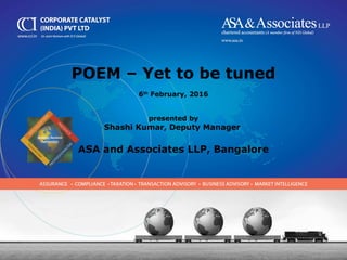 POEM – Yet to be tuned
6th
February, 2016
presented by
Shashi Kumar, Deputy Manager
ASA and Associates LLP, Bangalore
 