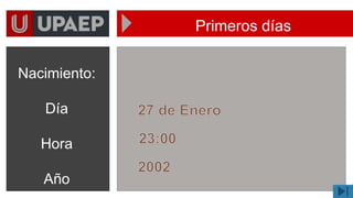 Primeros días
Nacimiento:
Día
Hora
Año
 