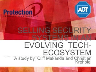 SELLING SECURITY
SYSTEMS IN AN
EVOLVING TECH-
ECOSYSTEM
A study by Cliff Makanda and Christian
Krehbiel
 