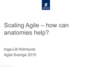 Scaling Agile – how can anatomies help? Inga-Lill Holmqvist Agila Sverige 2010 