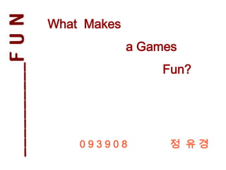 What Makes
             a Games
                  Fun?




    093908         정 유경
 