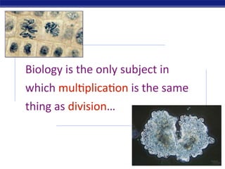 Biology is the only subject in 
which mul3plica3on is the same 
thing as division…
 