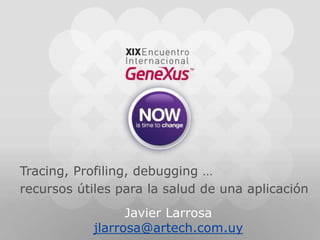 Tracing, Profiling, debugging …recursos útiles para la salud de una aplicación Javier Larrosa jlarrosa@artech.com.uy 