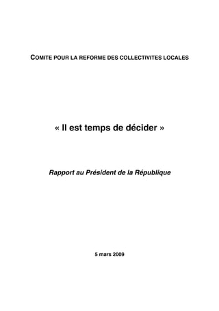 COMITE POUR LA REFORME DES COLLECTIVITES LOCALES

« Il est temps de décider »

Rapport au Président de la République

5 mars 2009

 