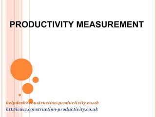 helpdesk@construction-productivity.co.uk
htt://www.construction-productivity.co.uk
PRODUCTIVITY MEASUREMENT
 