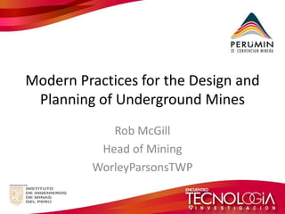 Modern Practices for the Design and Planning of Underground Mines 
Rob McGill 
Head of Mining 
WorleyParsonsTWP  