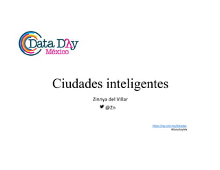 Ciudades inteligentes
Zinnya	
  del	
  Villar
@Zn
https://sg.com.mx/dataday
#DataDayMx
 