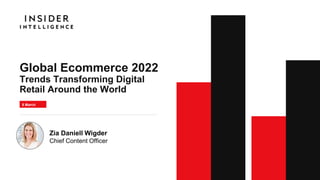 Global Ecommerce 2022
Trends Transforming Digital
Retail Around the World
5 March
2022
Zia Daniell Wigder
Chief Content Officer
 