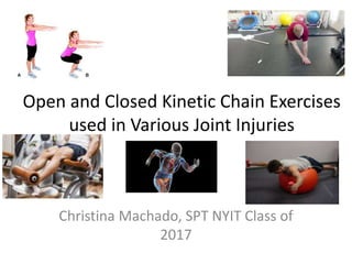 Open and Closed Kinetic Chain Exercises
used in Various Joint Injuries
Christina Machado, SPT NYIT Class of
2017
 