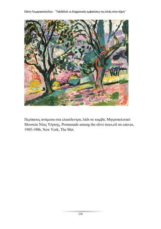 Ελένη Γεωργακοπούλου: ΄΄Ταξιδέλιά: οι διαχρονικές εμφανίσεις της ελιάς στην τέχνη΄΄
106
Περίπατος ανάμεσα στα ελαιόδεντρα, λάδι σε καμβά, Μητροπολιτικό
Μουσείο Νέας Υόρκης, Promenade among the olive trees,oil on canvas,
1905-1906, New York, The Met.
 
