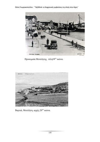 Ελένη Γεωργακοπούλου: ΄΄Ταξιδέλιά: οι διαχρονικές εμφανίσεις της ελιάς στην τέχνη΄΄
108
Προκυμαία Μυτιλήνης, τέλη19ου
αιώνα.
Βαρειά, Μυτιλήνη, αρχές 20ου
αιώνα.
 