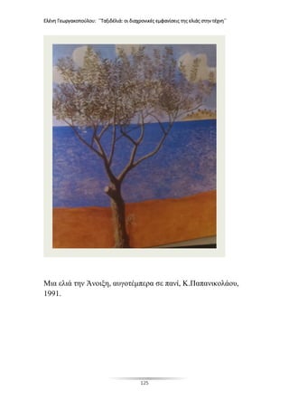Ελένη Γεωργακοπούλου: ΄΄Ταξιδέλιά: οι διαχρονικές εμφανίσεις της ελιάς στην τέχνη΄΄
125
Μια ελιά την Άνοιξη, αυγοτέμπερα σε πανί, Κ.Παπανικολάου,
1991.
 