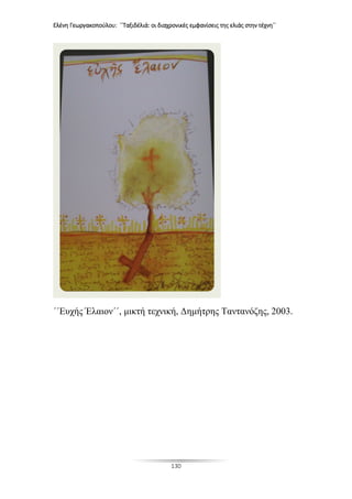 Ελένη Γεωργακοπούλου: ΄΄Ταξιδέλιά: οι διαχρονικές εμφανίσεις της ελιάς στην τέχνη΄΄
130
΄΄Ευχής Έλαιον΄΄, μικτή τεχνική, Δημήτρης Ταντανόζης, 2003.
 