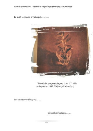 Ελένη Γεωργακοπούλου: ΄΄Ταξιδέλιά: οι διαχρονικές εμφανίσεις της ελιάς στην τέχνη΄΄
156
Σε αυτό το σημείο η Ταξιδελιά………..
΄΄Παραβολή μιας ιστορίας της ελιάς ΙΙ΄΄, λάδι
σε λαμαρίνα, 1993, Χρήστος Θ.Μποκόρος
δεν έφτασε στο τέλος της…….
το ταξίδι συνεχίζεται…….
 