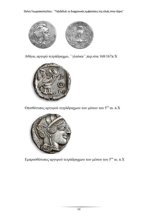 Ελένη Γεωργακοπούλου: ΄΄Ταξιδέλιά: οι διαχρονικές εμφανίσεις της ελιάς στην τέχνη΄΄
68
Αθήνα, αργυρό τετράδραχμο, ΄΄γλαύκα΄΄,περ.στα 168/167π.Χ
Οπισθότυπος αργυρού τετράδραχμου των μέσων του 5ου
αι. π.Χ
Εμπροσθότυπος αργυρού τετράδραχμου των μέσων του 5ου
αι. π.Χ
 