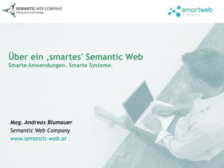 Über ein ‚smartes' Semantic Web
Smarte Anwendungen. Smarte Systeme.




Mag. Andreas Blumauer
Semantic Web Company
www.semantic-web.at
 