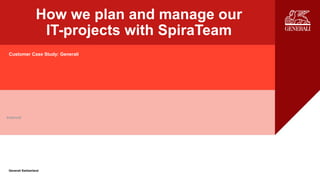 Internal
Generali Switzerland
How we plan and manage our
IT-projects with SpiraTeam
Customer Case Study: Generali
Internal
 
