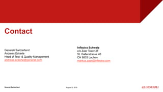 Internal
Contact
Generali Switzerland
Generali Switzerland
Andreas Eckerle
Head of Test- & Quality Management
andreas.eckerle@generali.com
August 13, 2019
Inflectra Schweiz
c/o Zaar Teach-IT
St. Gallerstrasse 40
CH 8853 Lachen
markus.zaar@inflectra.com
 