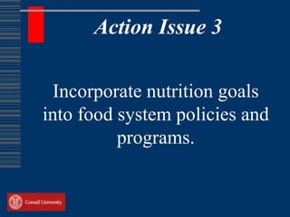 Action Issue 3

  Incorporate nutrition goals
into food system policies and
          programs.
 