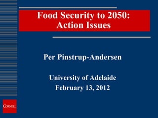 Food Security to 2050:
    Action Issues


 Per Pinstrup-Andersen

  University of Adelaide
   February 13, 2012
 