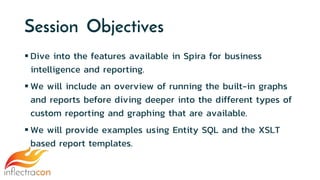 Session Objectives
 Dive into the features available in Spira for business
intelligence and reporting.
 We will include ...