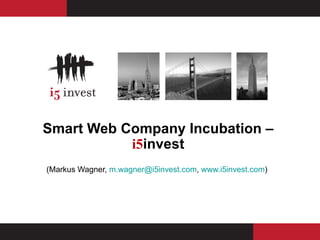 Smart Web Company Incubation –
           i5invest
(Markus Wagner, m.wagner@i5invest.com, www.i5invest.com)
 