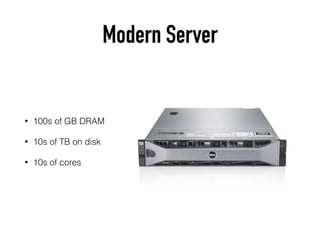 Modern Server
• 100s of GB DRAM
• 10s of TB on disk
• 10s of cores
 