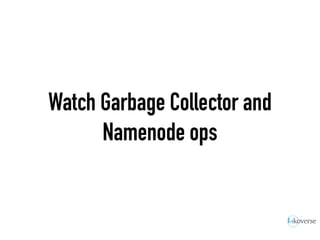 Watch Garbage Collector and
Namenode ops
 