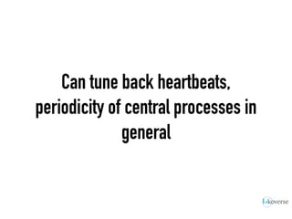 Can tune back heartbeats,
periodicity of central processes in
general
 