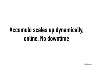 Accumulo scales up dynamically,
online. No downtime
 