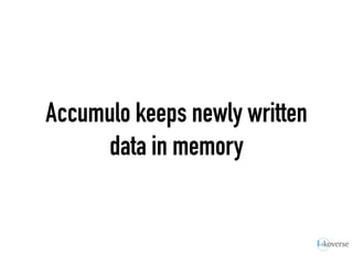Accumulo keeps newly written
data in memory
 
