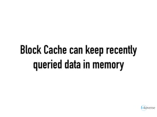 Block Cache can keep recently
queried data in memory
 