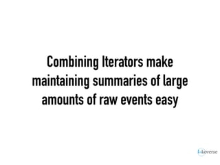 Combining Iterators make
maintaining summaries of large
amounts of raw events easy
 