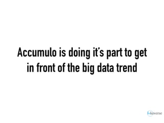 Accumulo is doing it’s part to get
in front of the big data trend
 