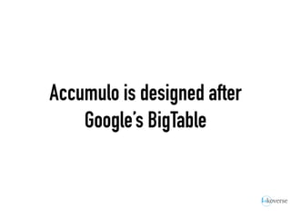 Accumulo is designed after
Google’s BigTable
 