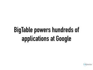 BigTable powers hundreds of
applications at Google
 