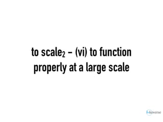 to scale2 - (vi) to function
properly at a large scale
 