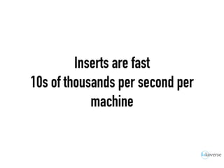 Inserts are fast
10s of thousands per second per
machine
 