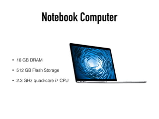 Notebook Computer
• 16 GB DRAM
• 512 GB Flash Storage
• 2.3 GHz quad-core i7 CPU
 
