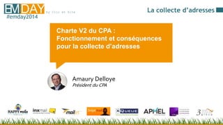 by Clic et SiteEMDAY#emday2014
Charte V2 du CPA :
Fonctionnement et
conséquences pour la collecte
d’adresses
 