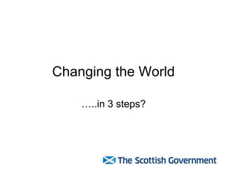 Changing the World

    …..in 3 steps?
 