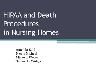 HIPAA and Death
Procedures
in Nursing Homes
Amanda Kahl
Nicole Michael
Michelle Weber
Samantha Widger
 