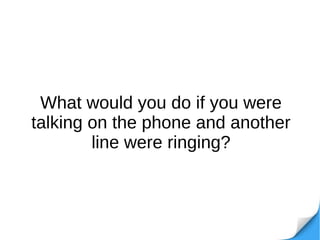 What would you do if you were
talking on the phone and another
line were ringing?
 